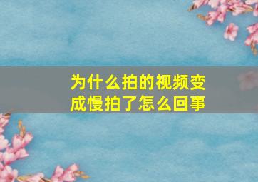 为什么拍的视频变成慢拍了怎么回事