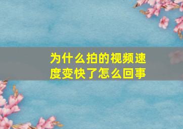 为什么拍的视频速度变快了怎么回事