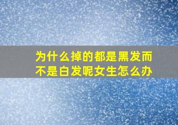 为什么掉的都是黑发而不是白发呢女生怎么办