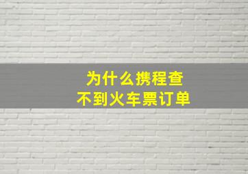 为什么携程查不到火车票订单