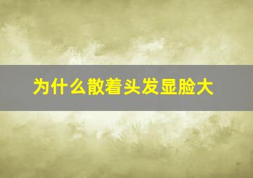 为什么散着头发显脸大