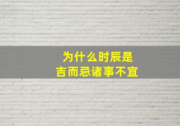 为什么时辰是吉而忌诸事不宜