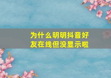 为什么明明抖音好友在线但没显示啦