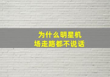 为什么明星机场走路都不说话