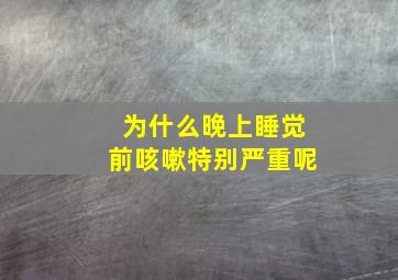 为什么晚上睡觉前咳嗽特别严重呢