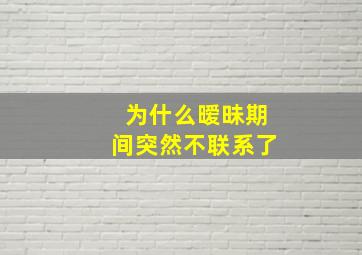 为什么暧昧期间突然不联系了