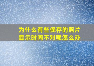 为什么有些保存的照片显示时间不对呢怎么办