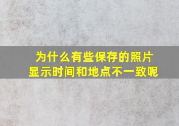 为什么有些保存的照片显示时间和地点不一致呢