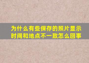 为什么有些保存的照片显示时间和地点不一致怎么回事