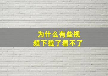 为什么有些视频下载了看不了