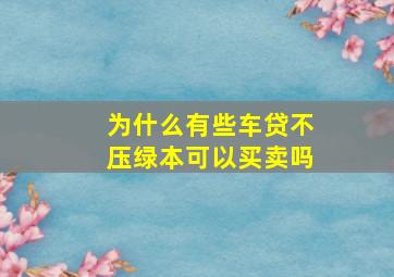 为什么有些车贷不压绿本可以买卖吗