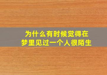 为什么有时候觉得在梦里见过一个人很陌生