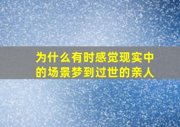 为什么有时感觉现实中的场景梦到过世的亲人