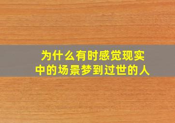 为什么有时感觉现实中的场景梦到过世的人