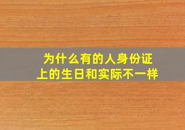 为什么有的人身份证上的生日和实际不一样