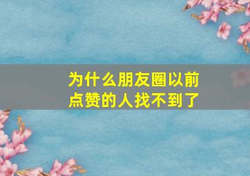 为什么朋友圈以前点赞的人找不到了