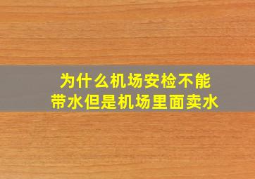 为什么机场安检不能带水但是机场里面卖水