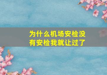 为什么机场安检没有安检我就让过了