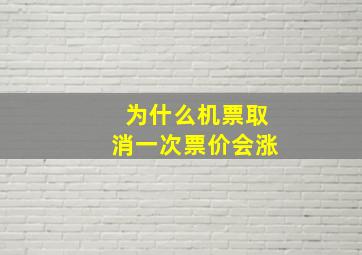 为什么机票取消一次票价会涨