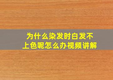 为什么染发时白发不上色呢怎么办视频讲解