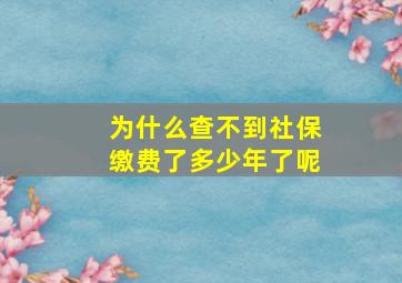 为什么查不到社保缴费了多少年了呢