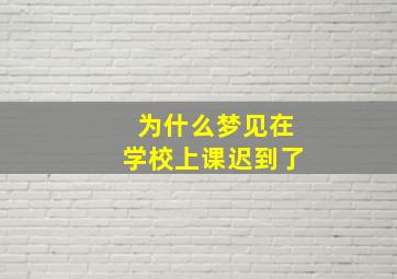 为什么梦见在学校上课迟到了