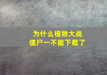 为什么植物大战僵尸一不能下载了