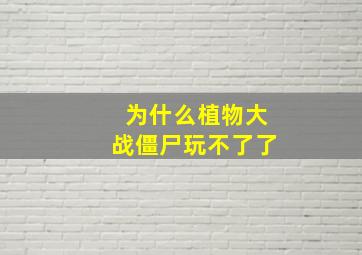 为什么植物大战僵尸玩不了了