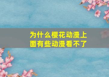 为什么樱花动漫上面有些动漫看不了