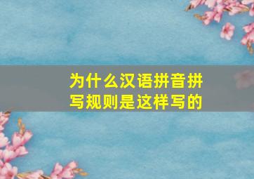 为什么汉语拼音拼写规则是这样写的