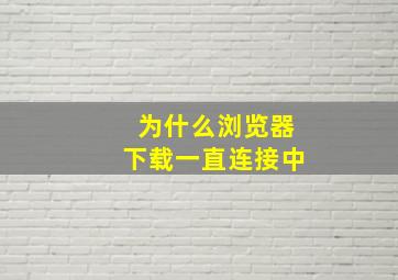 为什么浏览器下载一直连接中