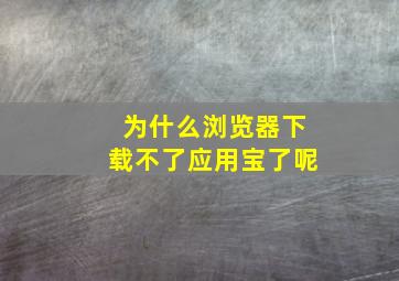 为什么浏览器下载不了应用宝了呢