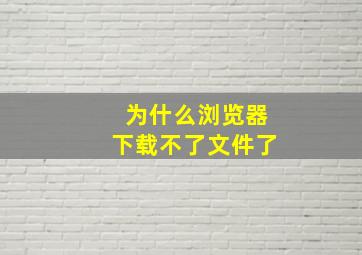 为什么浏览器下载不了文件了