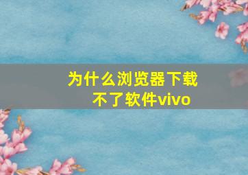 为什么浏览器下载不了软件vivo