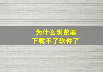 为什么浏览器下载不了软件了