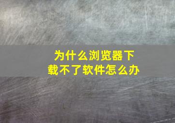 为什么浏览器下载不了软件怎么办