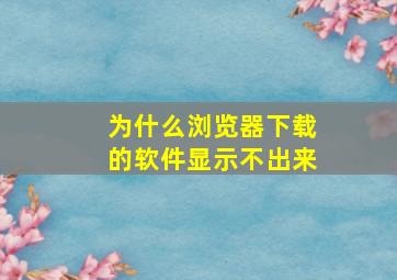 为什么浏览器下载的软件显示不出来