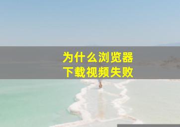 为什么浏览器下载视频失败