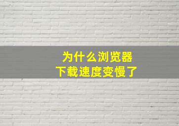 为什么浏览器下载速度变慢了