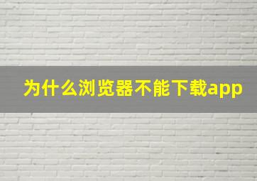 为什么浏览器不能下载app