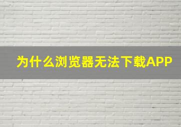 为什么浏览器无法下载APP