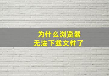 为什么浏览器无法下载文件了