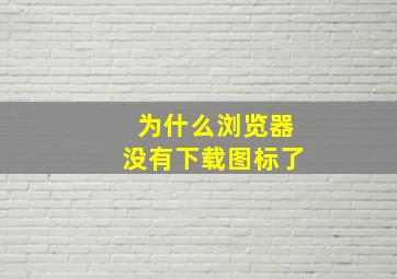 为什么浏览器没有下载图标了