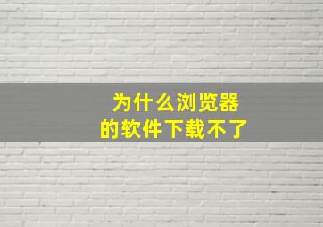 为什么浏览器的软件下载不了