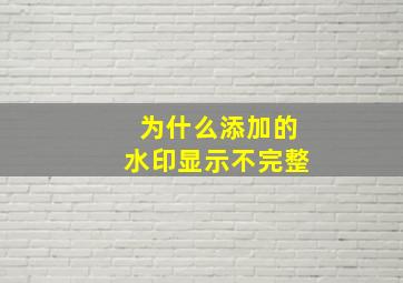 为什么添加的水印显示不完整