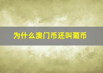 为什么澳门币还叫葡币