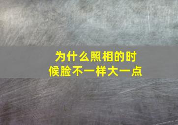 为什么照相的时候脸不一样大一点