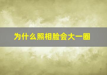 为什么照相脸会大一圈