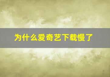 为什么爱奇艺下载慢了