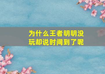 为什么王者明明没玩却说时间到了呢